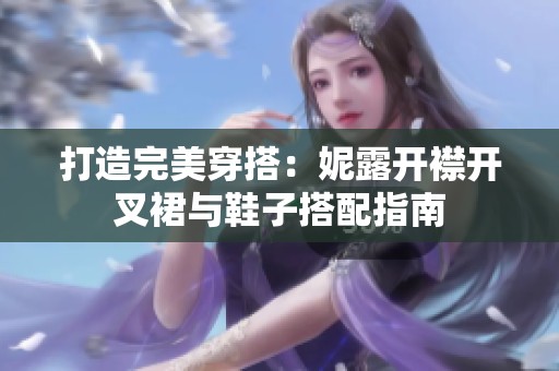 打造完美穿搭：妮露开襟开叉裙与鞋子搭配指南