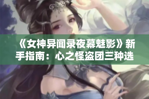 《女神异闻录夜幕魅影》新手指南：心之怪盗团三种选择策略解析