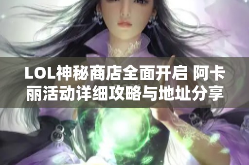 LOL神秘商店全面开启 阿卡丽活动详细攻略与地址分享