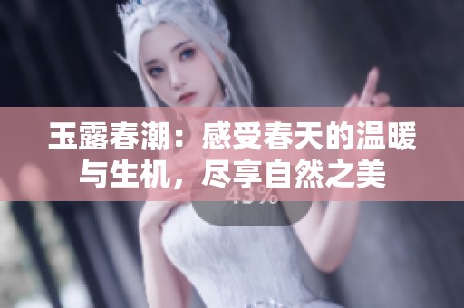 玉露春潮：感受春天的温暖与生机，尽享自然之美