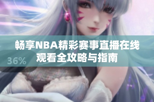 畅享NBA精彩赛事直播在线观看全攻略与指南