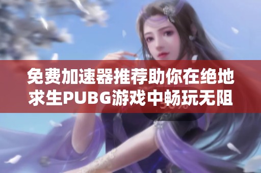 免费加速器推荐助你在绝地求生PUBG游戏中畅玩无阻