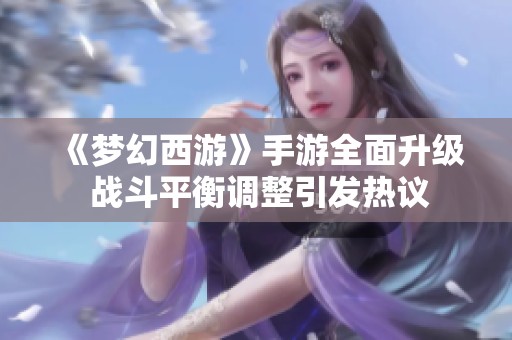 《梦幻西游》手游全面升级 战斗平衡调整引发热议