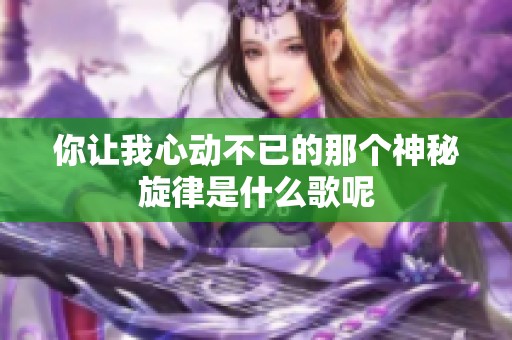 你让我心动不已的那个神秘旋律是什么歌呢