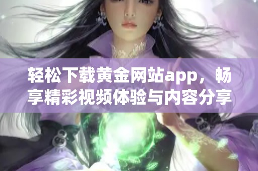 轻松下载黄金网站app，畅享精彩视频体验与内容分享