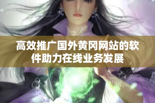 高效推广国外黄冈网站的软件助力在线业务发展