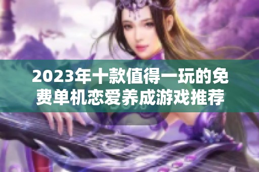 2023年十款值得一玩的免费单机恋爱养成游戏推荐