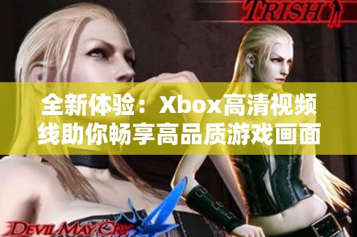 全新体验：Xbox高清视频线助你畅享高品质游戏画面