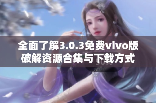 全面了解3.0.3免费vivo版破解资源合集与下载方式