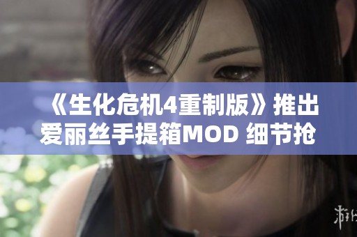 《生化危机4重制版》推出爱丽丝手提箱MOD 细节抢先看