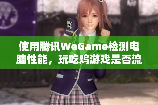 使用腾讯WeGame检测电脑性能，玩吃鸡游戏是否流畅