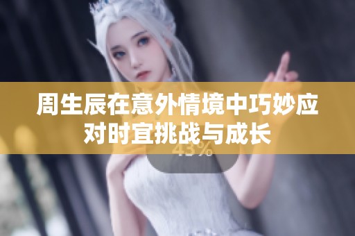 周生辰在意外情境中巧妙应对时宜挑战与成长