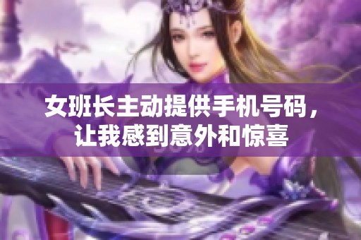 女班长主动提供手机号码，让我感到意外和惊喜