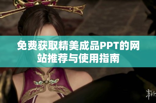 免费获取精美成品PPT的网站推荐与使用指南