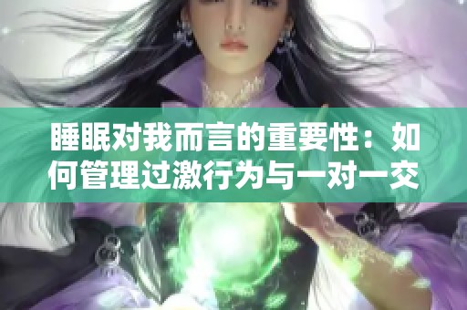 睡眠对我而言的重要性：如何管理过激行为与一对一交流