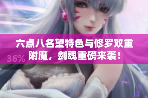 六点八名望特色与修罗双重附魔，剑魂重磅来袭！