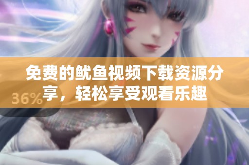 免费的鱿鱼视频下载资源分享，轻松享受观看乐趣