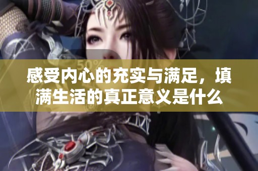 感受内心的充实与满足，填满生活的真正意义是什么