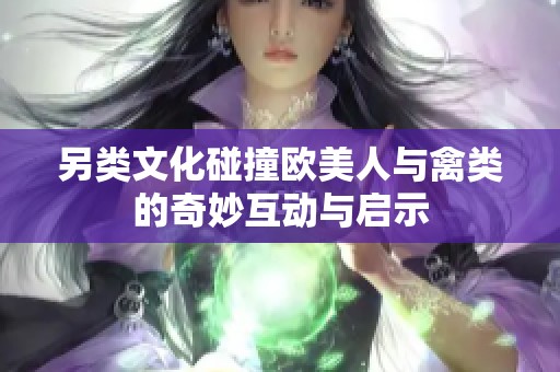 另类文化碰撞欧美人与禽类的奇妙互动与启示