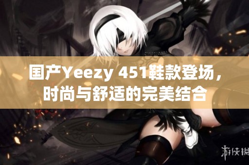 国产Yeezy 451鞋款登场，时尚与舒适的完美结合