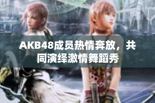 AKB48成员热情奔放，共同演绎激情舞蹈秀