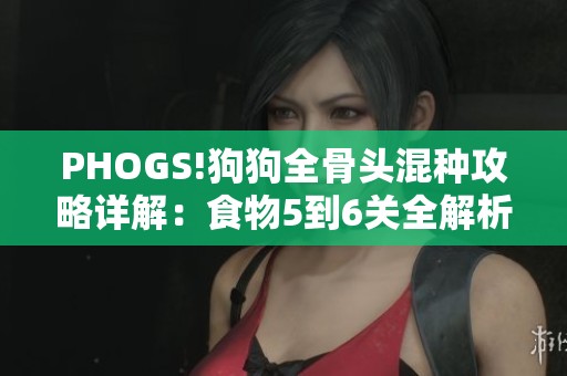 PHOGS!狗狗全骨头混种攻略详解：食物5到6关全解析