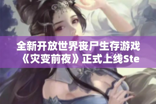 全新开放世界丧尸生存游戏《灾变前夜》正式上线Steam商城