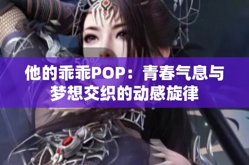 他的乖乖POP：青春气息与梦想交织的动感旋律