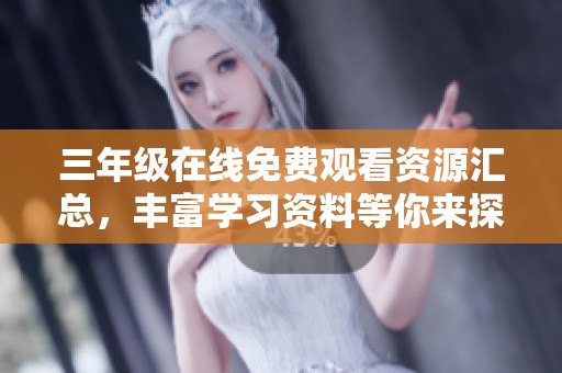 三年级在线免费观看资源汇总，丰富学习资料等你来探寻