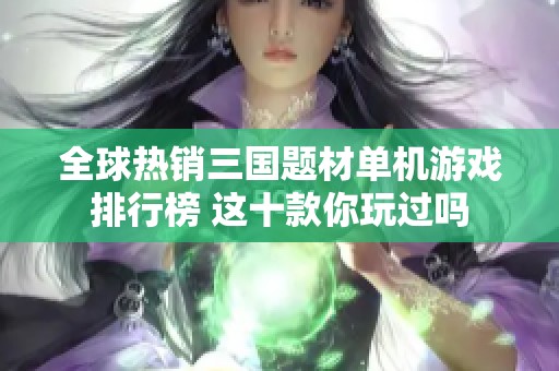 全球热销三国题材单机游戏排行榜 这十款你玩过吗