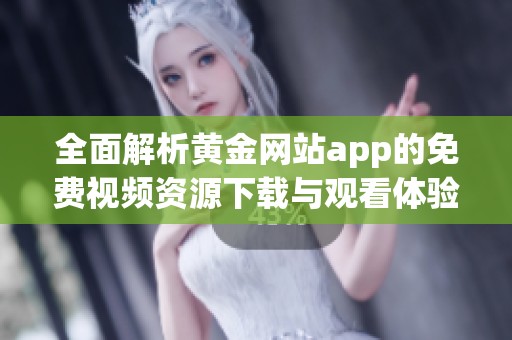 全面解析黄金网站app的免费视频资源下载与观看体验