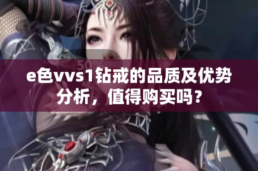 e色vvs1钻戒的品质及优势分析，值得购买吗？