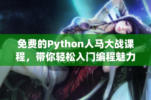 免费的Python人马大战课程，带你轻松入门编程魅力