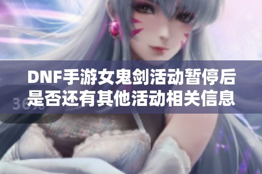 DNF手游女鬼剑活动暂停后是否还有其他活动相关信息