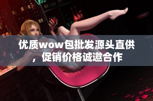 优质wow包批发源头直供，促销价格诚邀合作