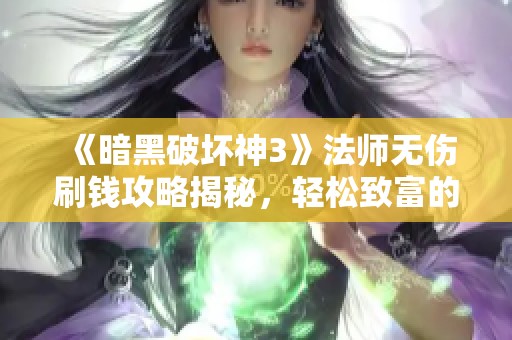 《暗黑破坏神3》法师无伤刷钱攻略揭秘，轻松致富的秘诀分享