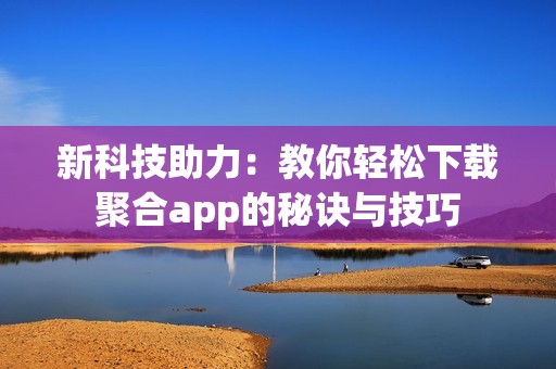 新科技助力：教你轻松下载聚合app的秘诀与技巧