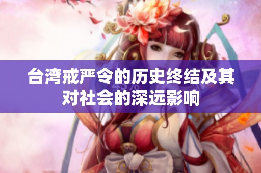 台湾戒严令的历史终结及其对社会的深远影响