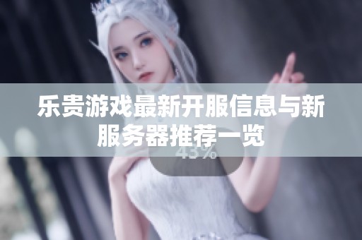 乐贵游戏最新开服信息与新服务器推荐一览