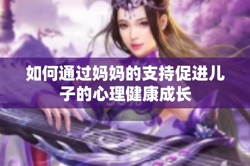 如何通过妈妈的支持促进儿子的心理健康成长