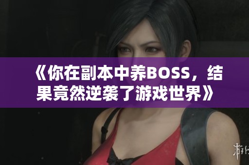 《你在副本中养BOSS，结果竟然逆袭了游戏世界》