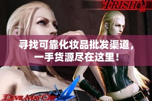 寻找可靠化妆品批发渠道，一手货源尽在这里！