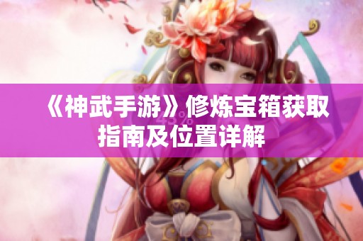 《神武手游》修炼宝箱获取指南及位置详解