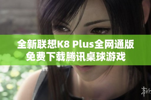 全新联想K8 Plus全网通版免费下载腾讯桌球游戏