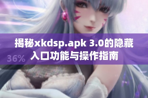 揭秘xkdsp.apk 3.0的隐藏入口功能与操作指南