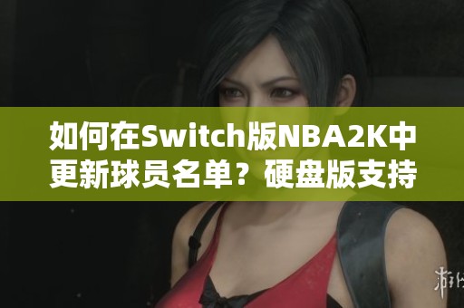 如何在Switch版NBA2K中更新球员名单？硬盘版支持吗？