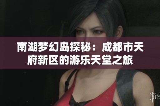 南湖梦幻岛探秘：成都市天府新区的游乐天堂之旅
