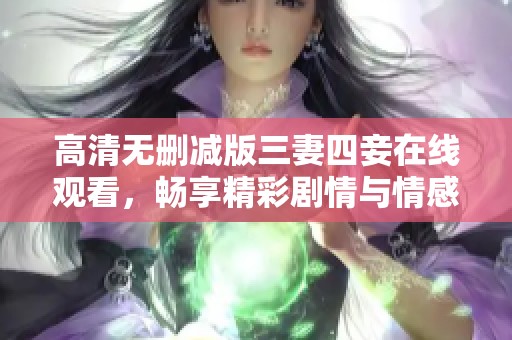 高清无删减版三妻四妾在线观看，畅享精彩剧情与情感纠葛