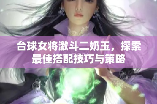 台球女将激斗二奶玉，探索最佳搭配技巧与策略