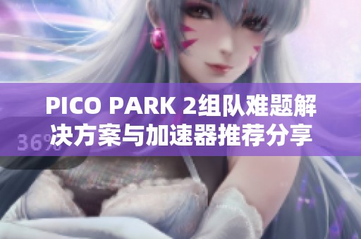 PICO PARK 2组队难题解决方案与加速器推荐分享